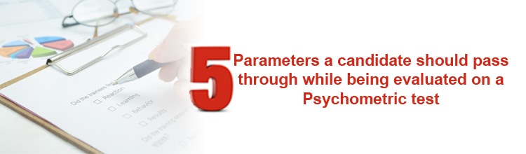 5 parameters a candidate should pass through while being evaluated on a Psychometric test